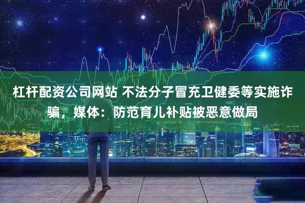 杠杆配资公司网站 不法分子冒充卫健委等实施诈骗，媒体：防范育儿补贴被恶意做局